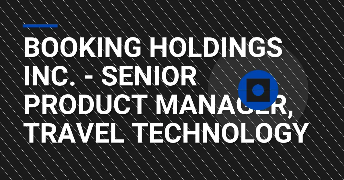 Booking Holdings Inc. - Senior Product Manager, Travel Technology