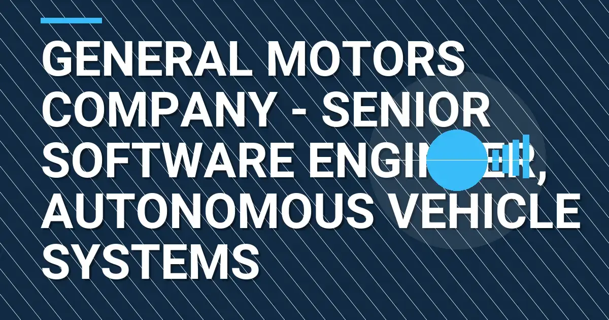 General Motors Company - Senior Software Engineer, Autonomous Vehicle Systems