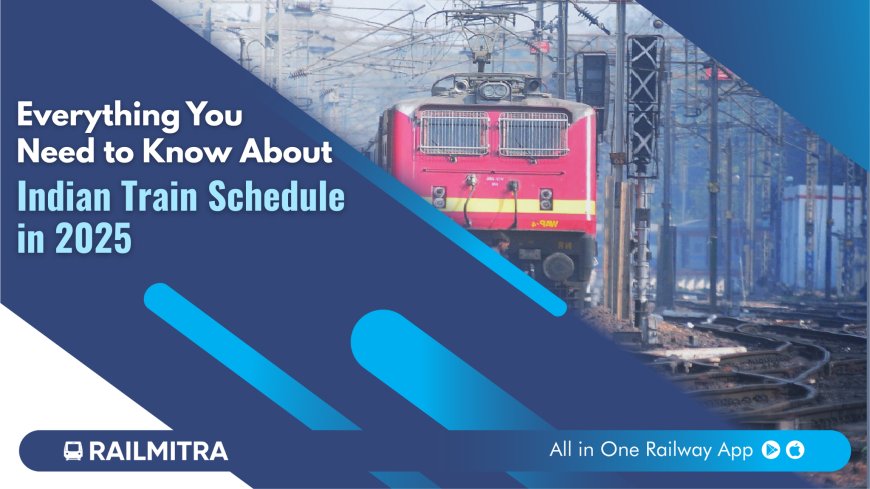Everything You Need to Know About Indian Train Schedule in 2025