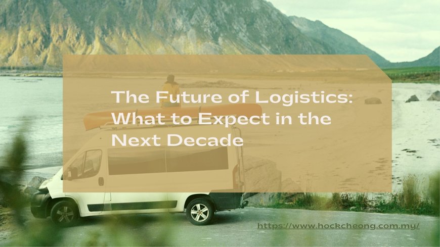 The Future of Logistics: What to Expect in the Next Decade