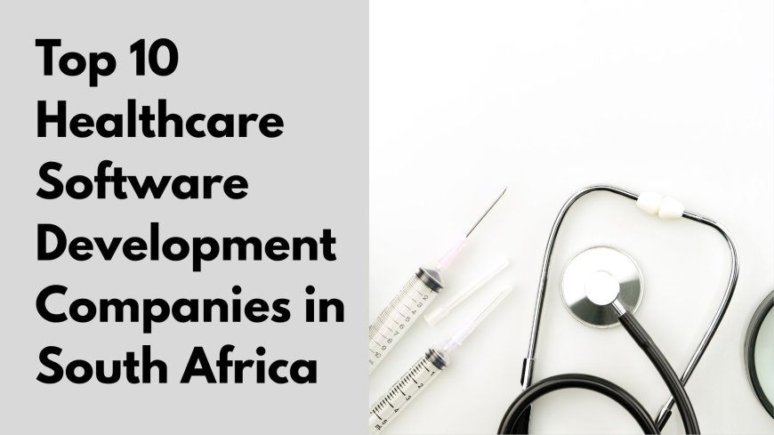 Top 10 Healthcare Software Development Companies in South Africa