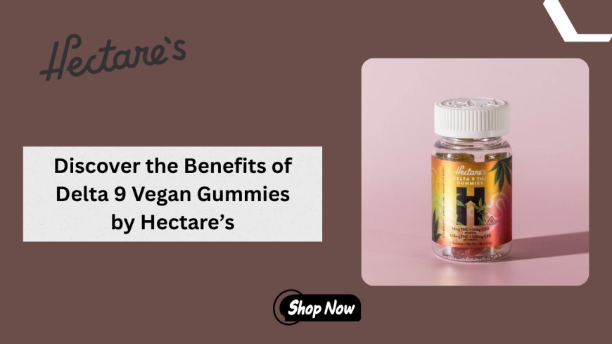 Discover the Benefits of Delta 9 Vegan Gummies by Hectare’s