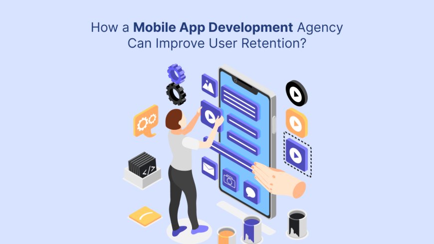 How a Mobile App Development Agency Can Improve User Retention?