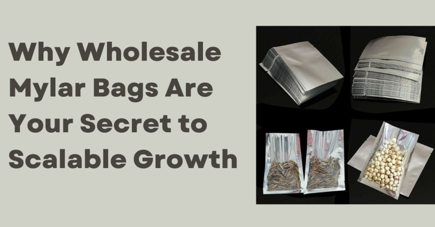 Why Wholesale Mylar Bags Are Your Secret to Scalable Growth