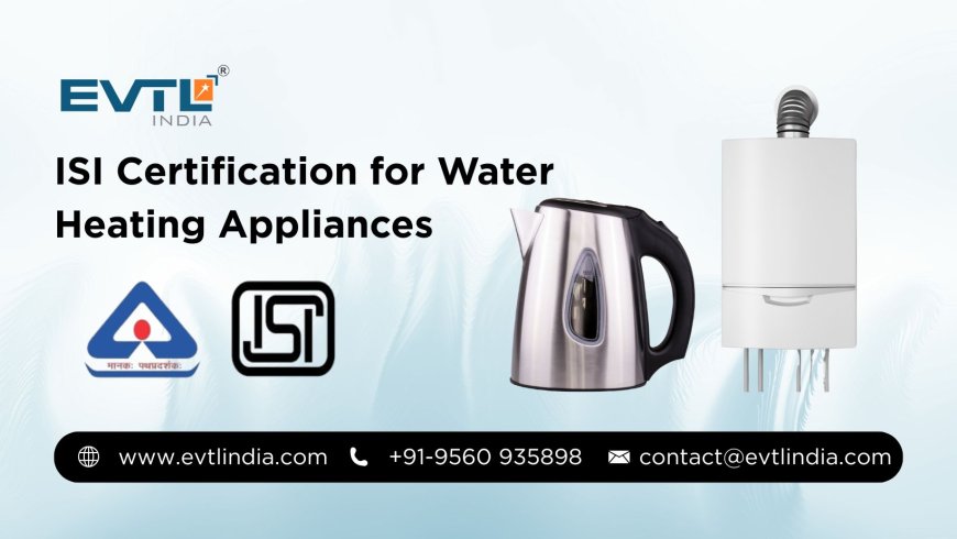 Everything You Need to Know About BIS for Water Heating Appliances