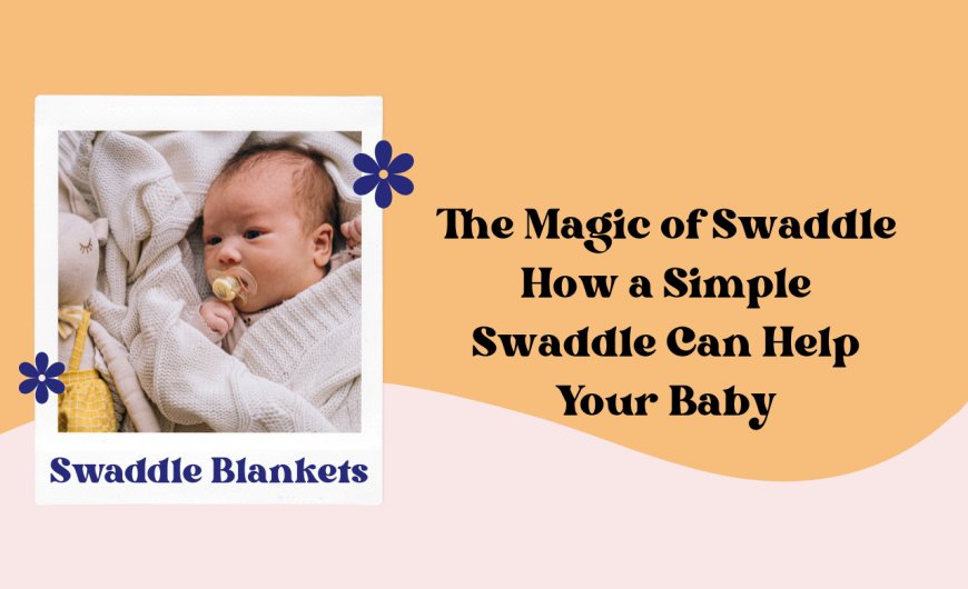 The Magic of Swaddle How a Simple Swaddle Can Help Your Baby