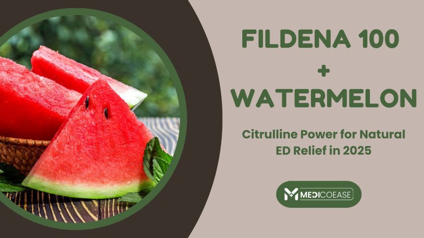 Fildena 100 + Watermelon: Citrulline Power for Natural ED Relief in 2025