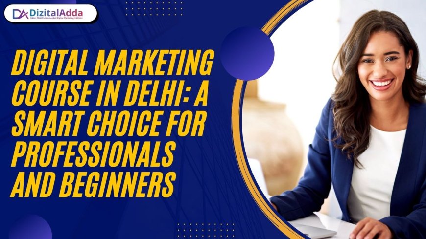 Digital Marketing Course in Delhi: A Smart Choice for Professionals and Beginners