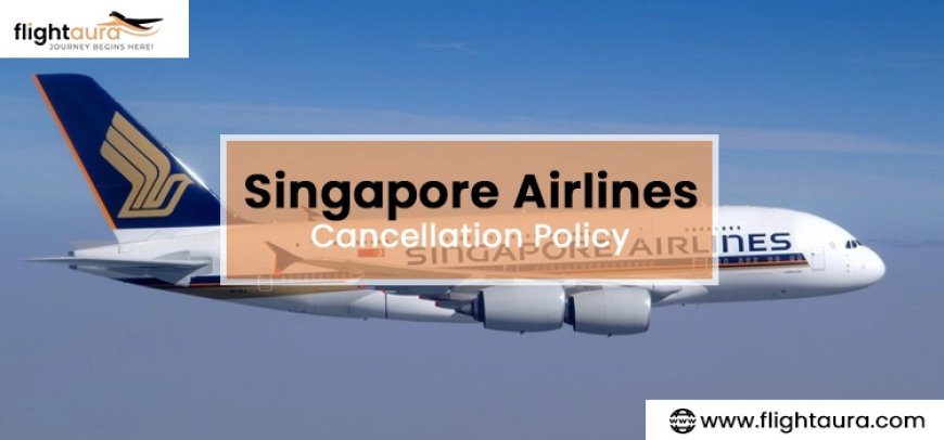 Singapore Airlines Cancellation Policy: Everything You Need to Know Before Canceling Your Flight