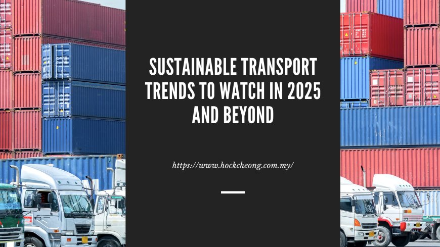 Sustainable Transport Trends to Watch in 2025 and Beyond